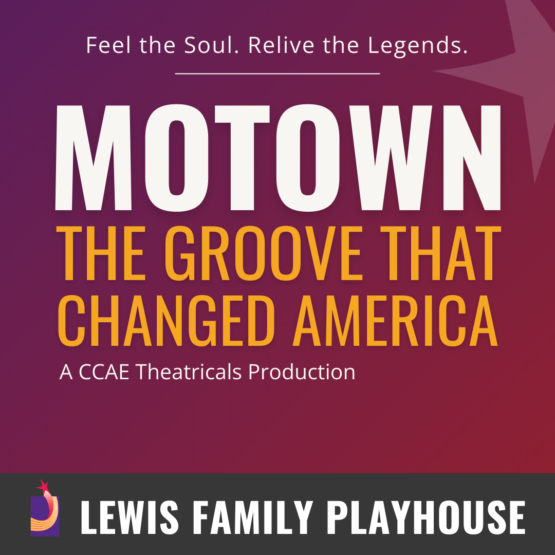 Motown: The groove that changed America. A CCAE Theatricals Production. Feel the soul. Relive the Legends. Lewis Family Playhouse footer.