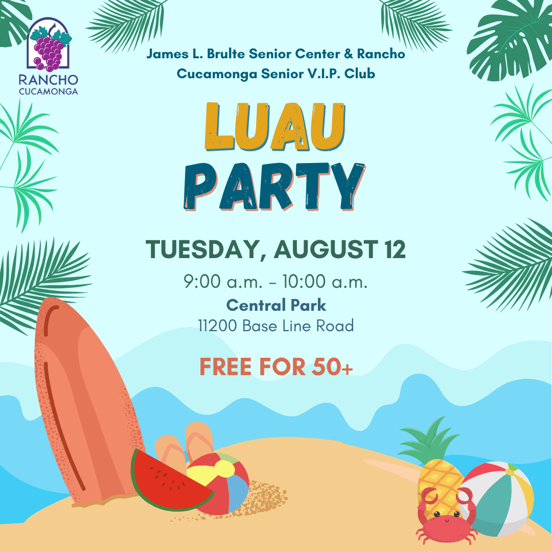 James L. Brulte Senior Center & Rancho Cucamonga Senior V.I.P. Club. Luau Party. Tuesday, August 12, 9:00 a.m. - 10:00 a.m. Central Park, 11200 Base Line Rd. Free for 50+