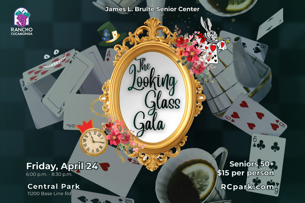 Senior The Looking Glass Gala. James L. Brulte Senior Center. Friday, April 24, 6:00 p.m. - 8:30 p.m. Central Park, 11200 Base Line Rd. Seniors 50+ $15 per person RCpark.com.