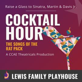 Multicolor two-dimensional illustration of a martini glass. Cocktail Hour. The songs of the rat pack. A CCAE Theatrical Production. Lewis Family Playhouse footer.