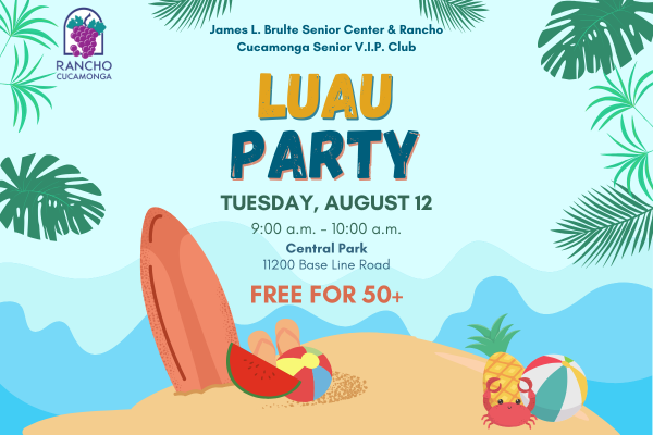 Beach, Island theme background with blue sky, blue waves, tropical green foliage. Bottom: sand, surfboard, beach ball, crab, sandals, and pineapple. Mustard Yellow and Dark Blue text: James L. Brulte Senior Center & Rancho Cucamonga Senior V.I.P. Club. Luau Party. Tuesday, August 12, 9:00 a.m. - 10 a.m. Central Park. 11200 Base Line Rd. Free for 50+