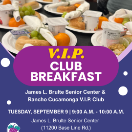 VIP Club Breakfast. James L. Brulte Senior Center & Rancho Cucamonga V.I.P. Club. Tuesday, September 9. 9:00 a.m. - 10:00 a.m. James L. Brulte Senior Center. 11200 Base Line Rd. Purple and magenta background with circle decorative elements, City of Rancho Cucamonga grape logo. Top center: a photo of several plate filled with breakfast items. 